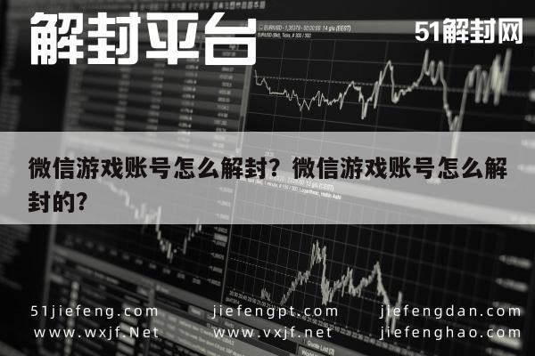 微信注册-微信游戏账号怎么解封？微信游戏账号怎么解封的？(1)