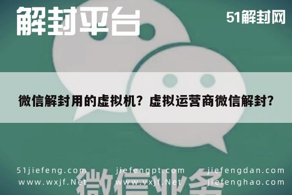 微信辅助-微信解封用的虚拟机？虚拟运营商微信解封？(1)