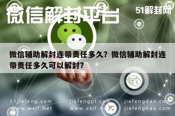 微信注册-微信辅助解封连带责任多久？微信辅助解封连带责任多久可以解封？(1)