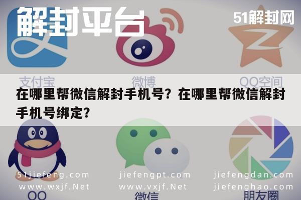 微信辅助-在哪里帮微信解封手机号？在哪里帮微信解封手机号绑定？(1)