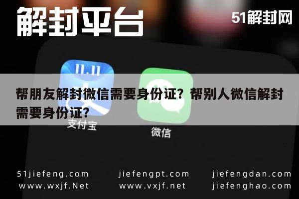 微信注册-帮朋友解封微信需要身份证？帮别人微信解封需要身份证？(1)