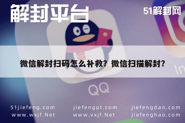 微信封号-微信解封扫码怎么补救？微信扫描解封？(1)