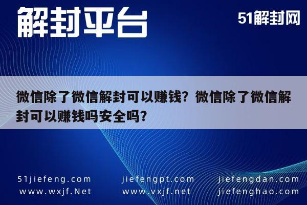 微信解封-微信除了微信解封可以赚钱？微信除了微信解封可以赚钱吗安全吗？(1)