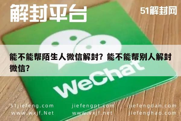 微信封号-能不能帮陌生人微信解封？能不能帮别人解封微信？(1)