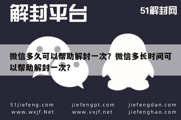 微信注册-微信多久可以帮助解封一次？微信多长时间可以帮助解封一次？(1)