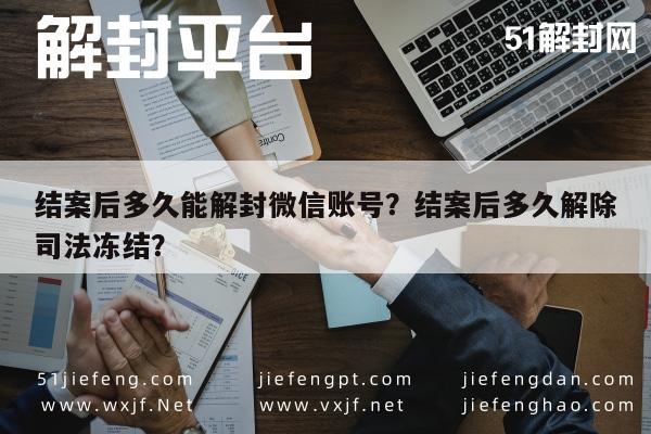 微信封号-结案后多久能解封微信账号？结案后多久解除司法冻结？(1)