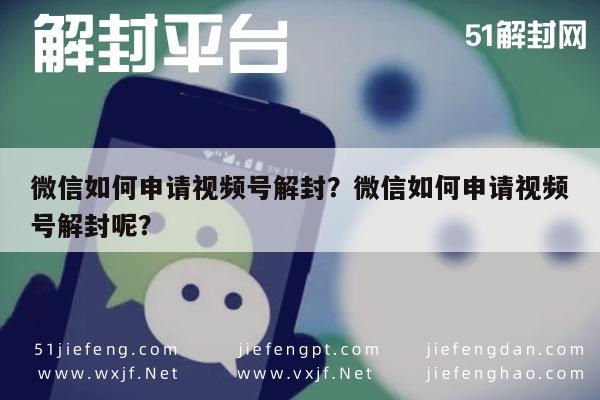 微信解封-微信如何申请视频号解封？微信如何申请视频号解封呢？(1)