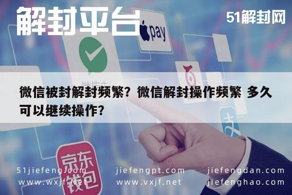 微信封号-微信被封解封频繁？微信解封操作频繁 多久可以继续操作？(1)