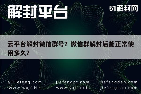 微信辅助-云平台解封微信群号？微信群解封后能正常使用多久？(1)