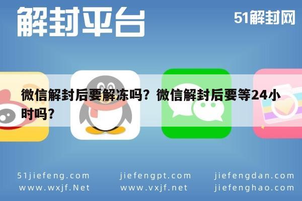 微信辅助-微信解封后要解冻吗？微信解封后要等24小时吗？(1)