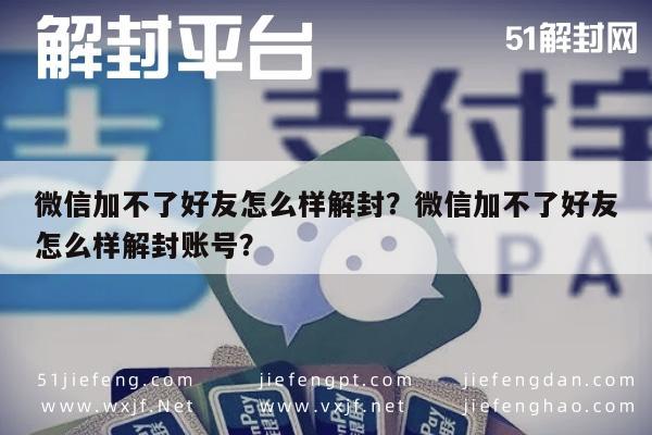 微信解封-微信加不了好友怎么样解封？微信加不了好友怎么样解封账号？(1)