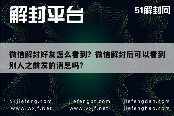 微信注册-微信解封好友怎么看到？微信解封后可以看到别人之前发的消息吗？(1)