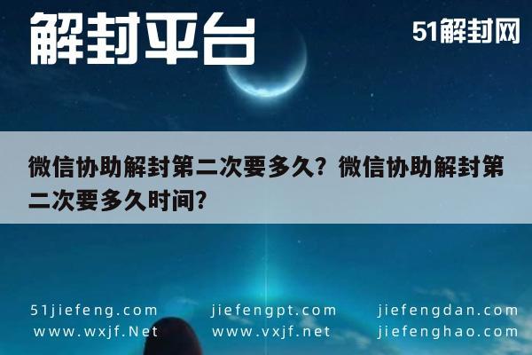 微信注册-微信协助解封第二次要多久？微信协助解封第二次要多久时间？(1)