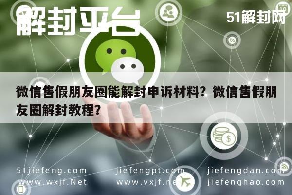 微信辅助-微信售假朋友圈能解封申诉材料？微信售假朋友圈解封教程？(1)