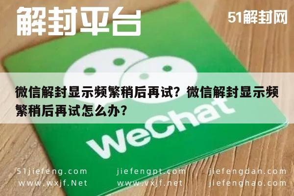 微信封号-微信解封显示频繁稍后再试？微信解封显示频繁稍后再试怎么办？(1)