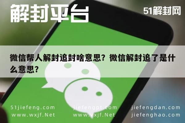 微信封号-微信帮人解封追封啥意思？微信解封追了是什么意思？(1)