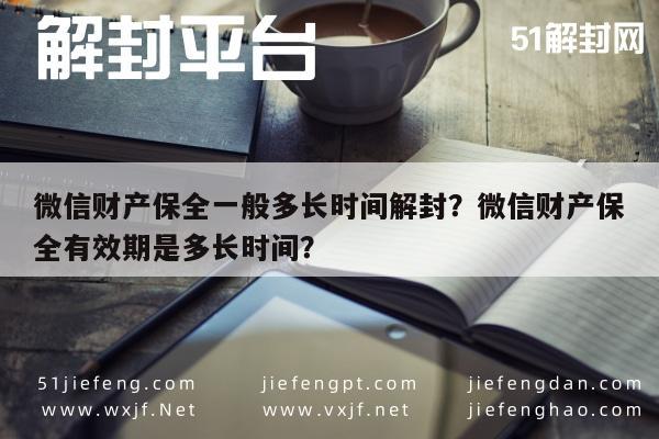 微信解封-微信财产保全一般多长时间解封？微信财产保全有效期是多长时间？(1)