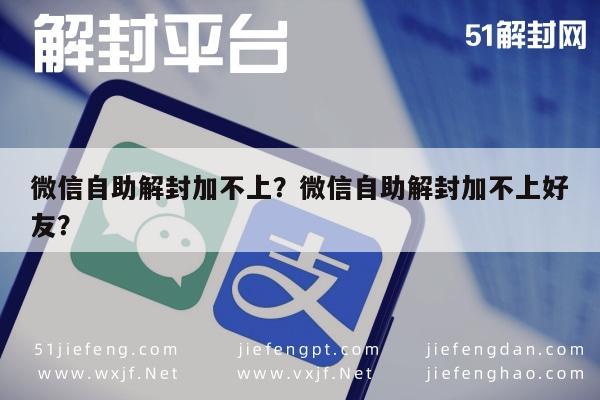 微信注册-微信自助解封加不上？微信自助解封加不上好友？(1)