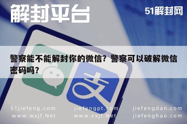 微信辅助-警察能不能解封你的微信？警察可以破解微信密码吗？(1)