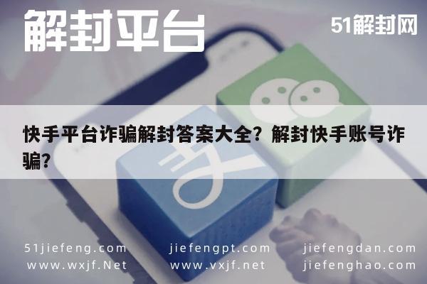 微信封号-快手平台诈骗解封答案大全？解封快手账号诈骗？(1)