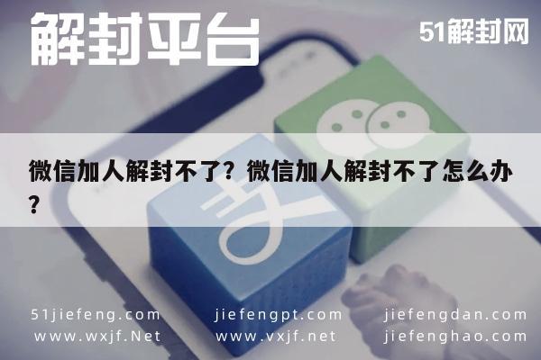 微信解封-微信加人解封不了？微信加人解封不了怎么办？(1)