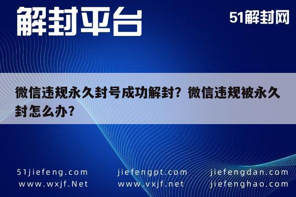 微信注册-微信违规永久封号成功解封？微信违规被永久封怎么办？(1)