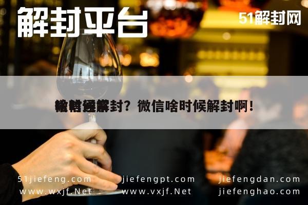 微信注册-微信通常
啥时候解封？微信啥时候解封啊！(1)