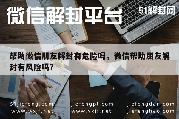 预加保号-帮助微信朋友解封有危险吗，微信帮助朋友解封有风险吗？(1)