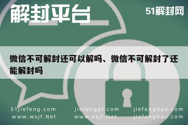 微信解封-微信不可解封还可以解吗、微信不可解封了还能解封吗(1)