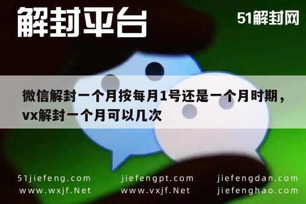 微信辅助-微信解封一个月按每月1号还是一个月时期，vx解封一个月可以几次(1)