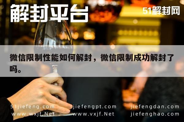 微信辅助-微信限制性能如何解封，微信限制成功解封了吗。(1)