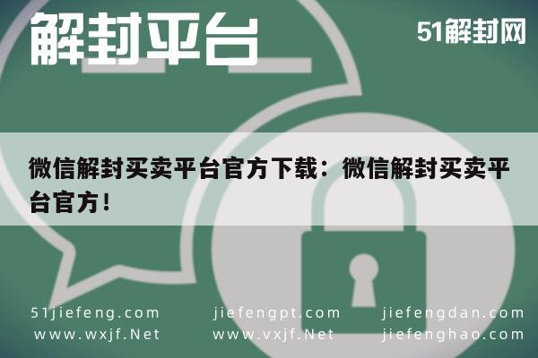 微信封号-微信解封买卖平台官方下载：微信解封买卖平台官方！(1)