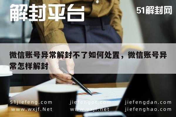 微信解封-微信账号异常解封不了如何处置，微信账号异常怎样解封(1)