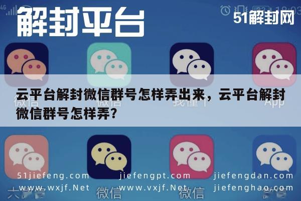 微信解封-云平台解封微信群号怎样弄出来，云平台解封微信群号怎样弄？(1)