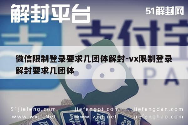 微信封号-微信限制登录要求几团体解封-vx限制登录解封要求几团体(1)