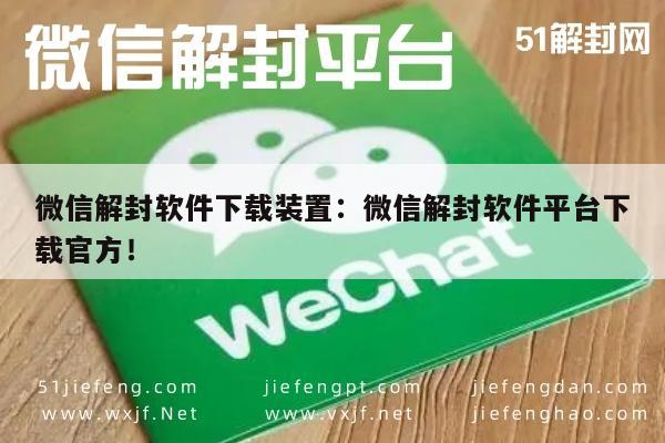 微信封号-微信解封软件下载装置：微信解封软件平台下载官方！(1)