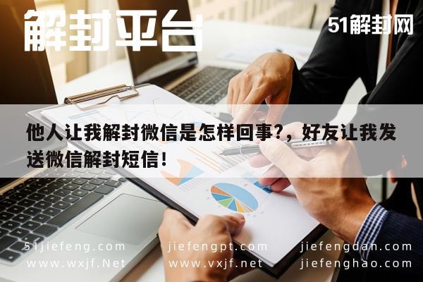 微信封号-他人让我解封微信是怎样回事?，好友让我发送微信解封短信！(1)