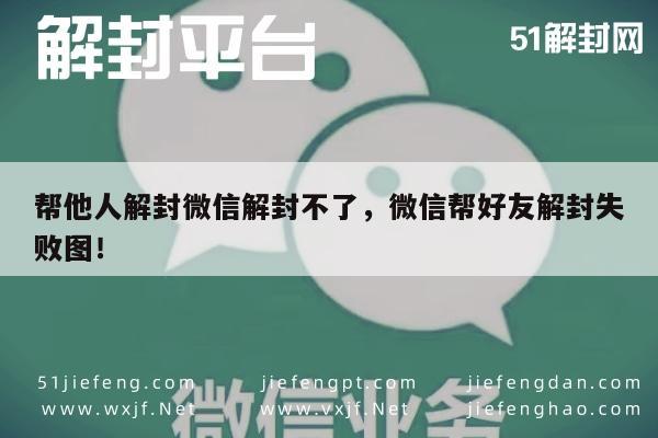 微信辅助-帮他人解封微信解封不了，微信帮好友解封失败图！(1)