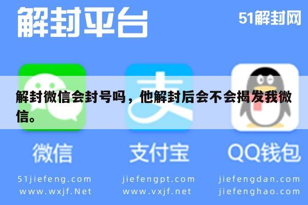 微信封号-解封微信会封号吗，他解封后会不会揭发我微信。(1)