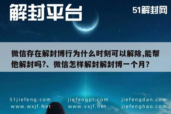 微信解封-微信存在解封博行为什么时刻可以解除,能帮他解封吗?、微信怎样解封解封博一个月？(1)