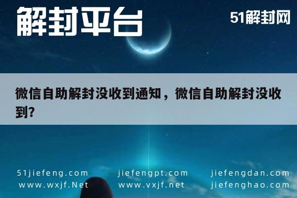 微信封号-微信自助解封没收到通知，微信自助解封没收到？(1)