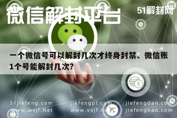 微信封号-一个微信号可以解封几次才终身封禁、微信账1个号能解封几次？(1)