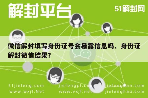 微信辅助-微信解封填写身份证号会暴露信息吗、身份证解封微信结果？(1)