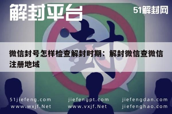 预加保号-微信封号怎样检查解封时期：解封微信查微信注册地域(1)